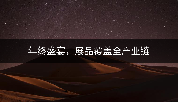 年終盛宴，展品覆蓋全產(chǎn)業(yè)鏈