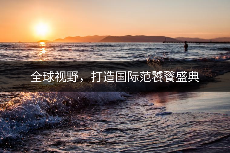 全球視野，打造國際范饕餮盛典