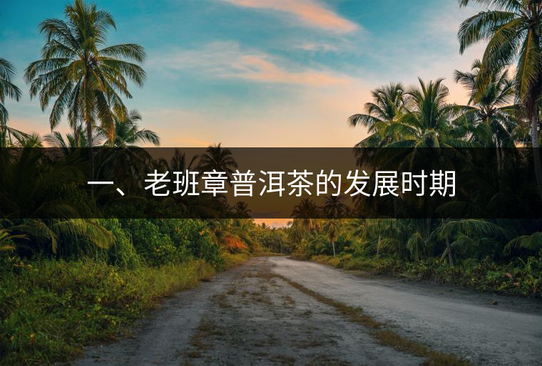 一、老班章普洱茶的發(fā)展時期