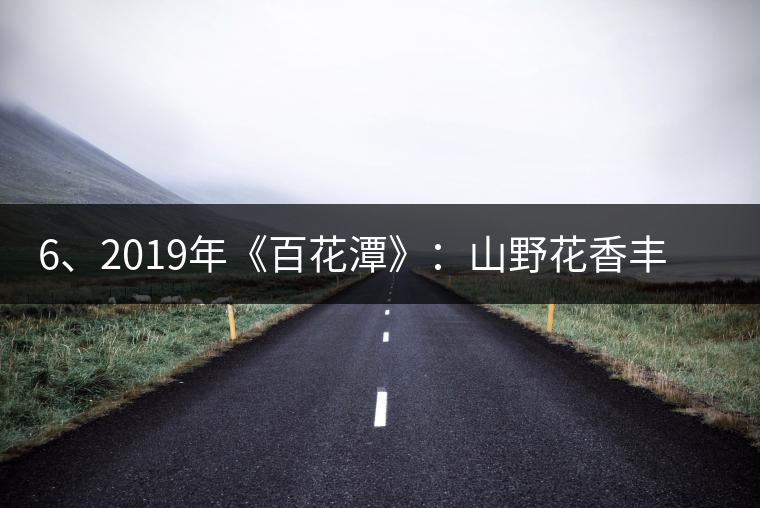 6、2019年《百花潭》：山野花香豐富妖嬈，氣韻強(qiáng)勁，極度甜柔、飽滿