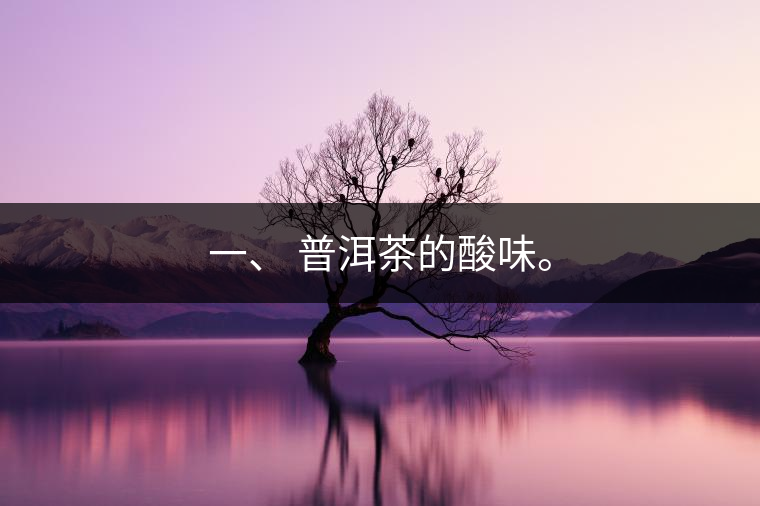 一、?普洱茶的酸味。