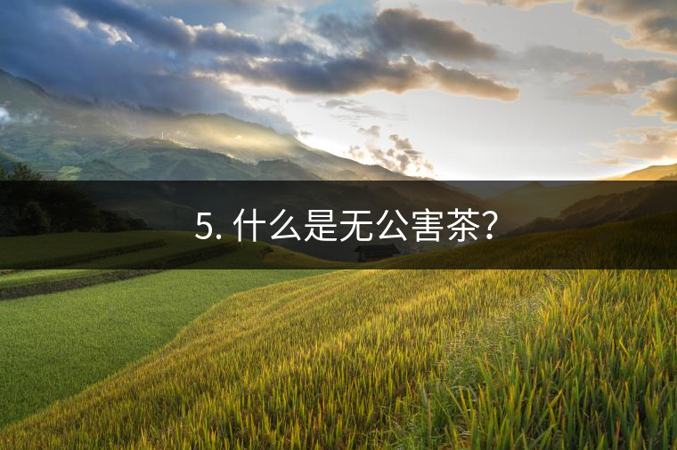 ? 5. 什么是無公害茶？