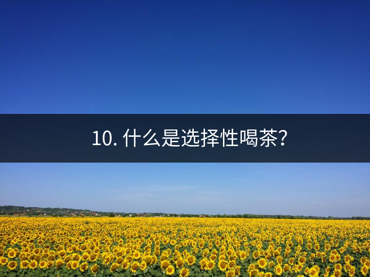? 10. 什么是選擇性喝茶？