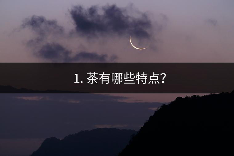 ? 1. 茶有哪些特點(diǎn)？