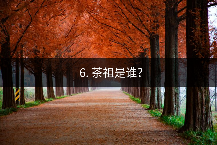 ? 6. 茶祖是誰？